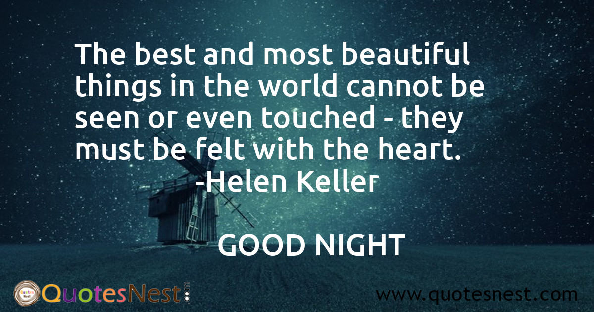 The best and most beautiful things in the world cannot be seen or even touched - they must be felt with the heart.